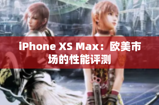 iPhone XS Max：欧美市场的性能评测