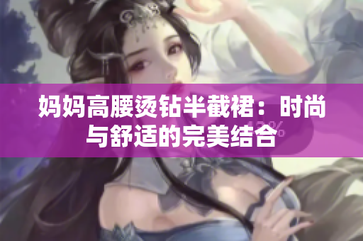 妈妈高腰烫钻半截裙：时尚与舒适的完美结合