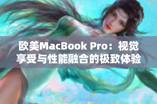 欧美MacBook Pro：视觉享受与性能融合的极致体验