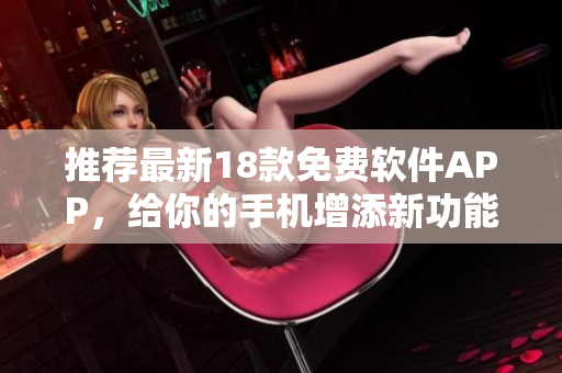 推荐最新18款免费软件APP，给你的手机增添新功能
