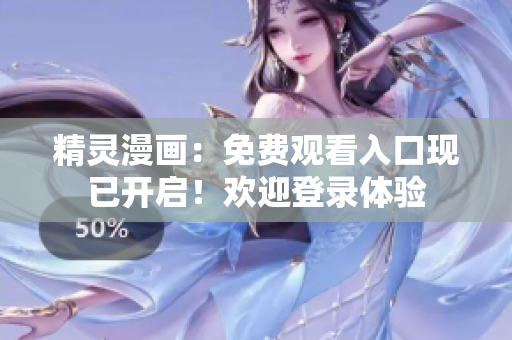 精灵漫画：免费观看入口现已开启！欢迎登录体验
