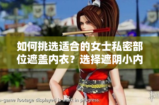 如何挑选适合的女士私密部位遮盖内衣？选择遮阴小内衣的技巧指南