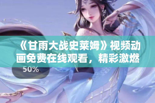《甘雨大战史莱姆》视频动画免费在线观看，精彩激燃战斗全记录！