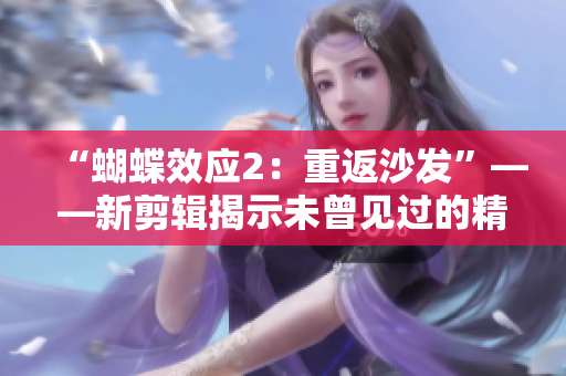 “蝴蝶效应2：重返沙发”——新剪辑揭示未曾见过的精彩片段