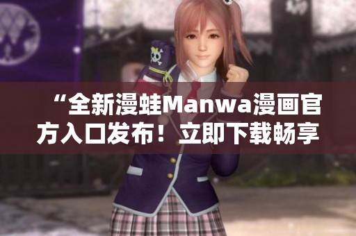 “全新漫蛙Manwa漫画官方入口发布！立即下载畅享最新精彩漫画作品！”