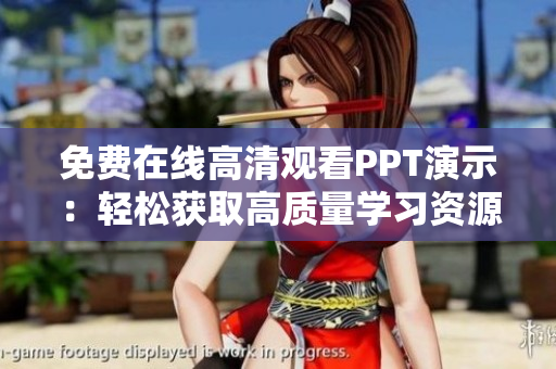 免费在线高清观看PPT演示：轻松获取高质量学习资源