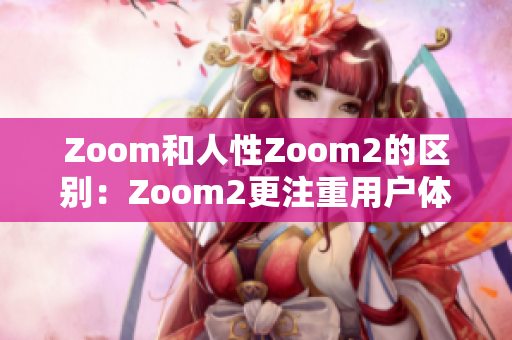Zoom和人性Zoom2的区别：Zoom2更注重用户体验 和交互性 