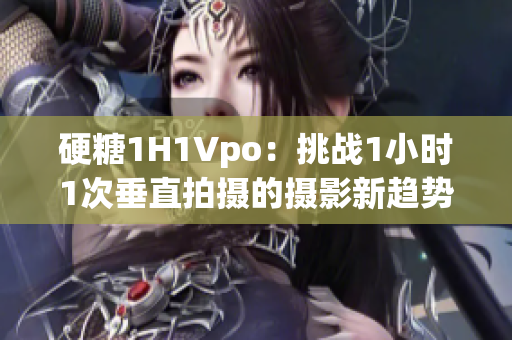 硬糖1H1Vpo：挑战1小时1次垂直拍摄的摄影新趋势