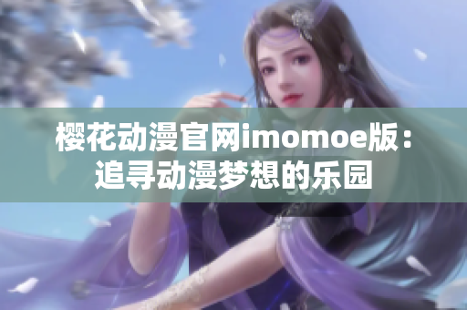 樱花动漫官网imomoe版：追寻动漫梦想的乐园