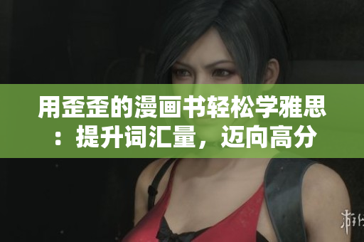 用歪歪的漫画书轻松学雅思：提升词汇量，迈向高分