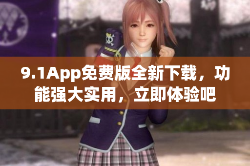 9.1App免费版全新下载，功能强大实用，立即体验吧