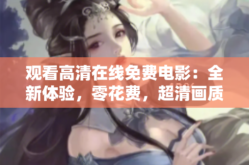 观看高清在线免费电影：全新体验，零花费，超清画质！