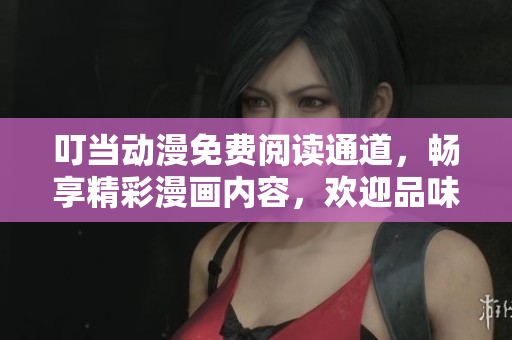 叮当动漫免费阅读通道，畅享精彩漫画内容，欢迎品味！