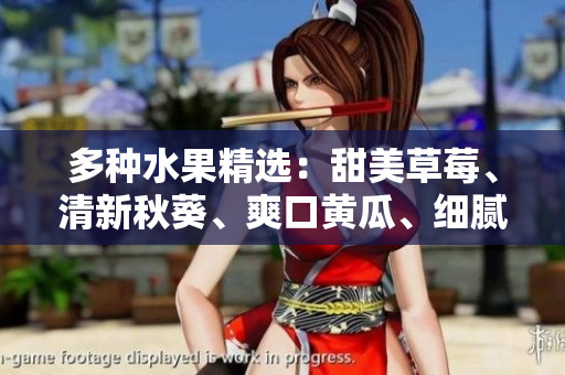 多种水果精选：甜美草莓、清新秋葵、爽口黄瓜、细腻丝瓜、香甜芭乐，尽情品味！