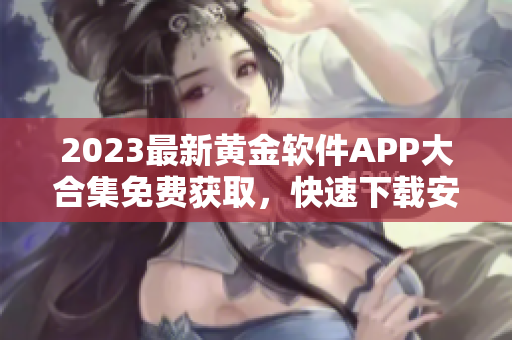 2023最新黄金软件APP大合集免费获取，快速下载安装步骤一键掌握