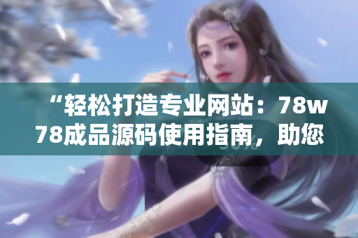 “轻松打造专业网站：78w78成品源码使用指南，助您快速建站！”