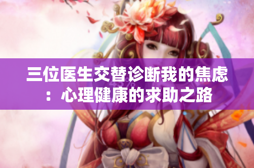 三位医生交替诊断我的焦虑：心理健康的求助之路
