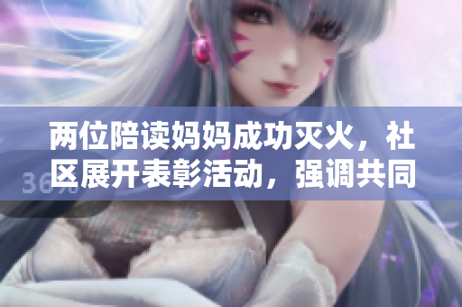 两位陪读妈妈成功灭火，社区展开表彰活动，强调共同维护公共安全的重要性