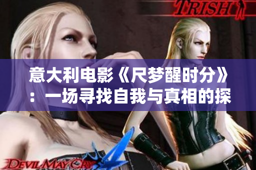 意大利电影《尺梦醒时分》：一场寻找自我与真相的探索