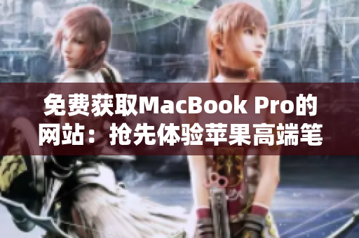 免费获取MacBook Pro的网站：抢先体验苹果高端笔记本的机会