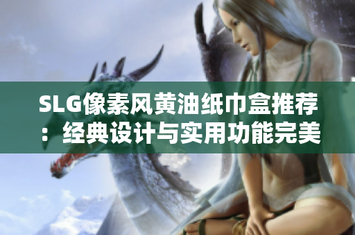 SLG像素风黄油纸巾盒推荐：经典设计与实用功能完美结合