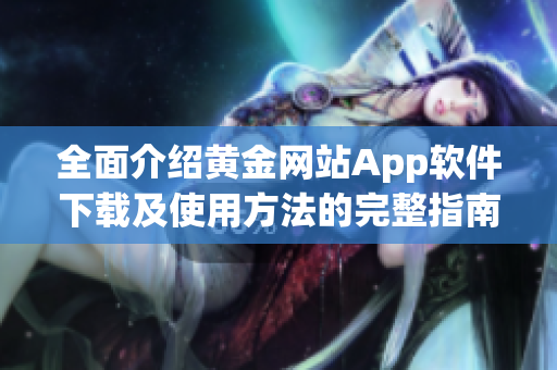 全面介绍黄金网站App软件下载及使用方法的完整指南