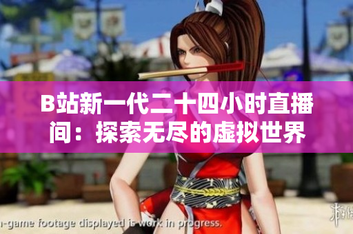 B站新一代二十四小时直播间：探索无尽的虚拟世界