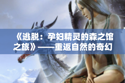 《逃脱：孕妇精灵的森之馆之旅》——重返自然的奇幻冒险