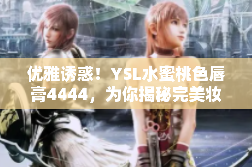 优雅诱惑！YSL水蜜桃色唇膏4444，为你揭秘完美妆容秘诀