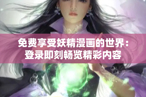 免费享受妖精漫画的世界：登录即刻畅览精彩内容