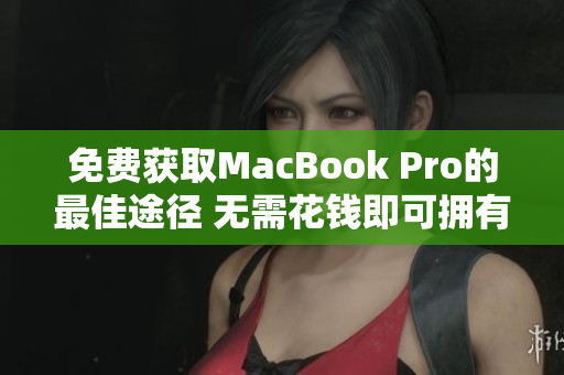 免费获取MacBook Pro的最佳途径 无需花钱即可拥有苹果笔记本