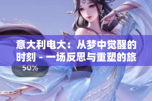 意大利电大：从梦中觉醒的时刻 - 一场反思与重塑的旅程