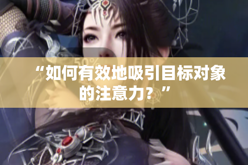 “如何有效地吸引目标对象的注意力？”
