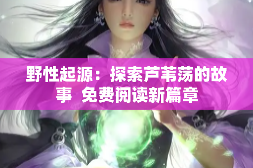 野性起源：探索芦苇荡的故事  免费阅读新篇章