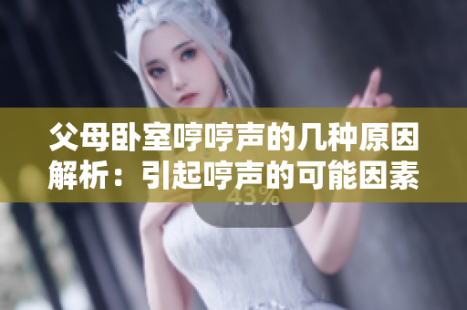 父母卧室哼哼声的几种原因解析：引起哼声的可能因素大揭秘