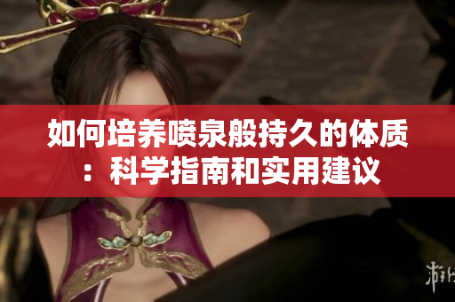 如何培养喷泉般持久的体质：科学指南和实用建议