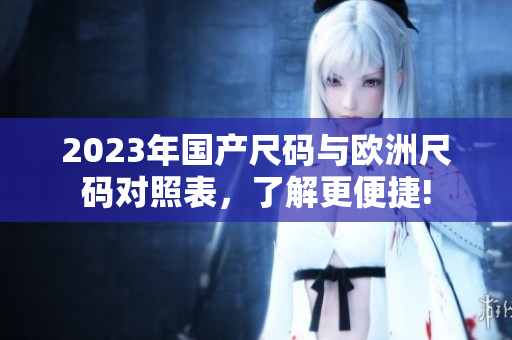 2023年国产尺码与欧洲尺码对照表，了解更便捷!