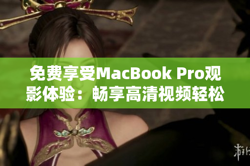 免费享受MacBook Pro观影体验：畅享高清视频轻松惬意