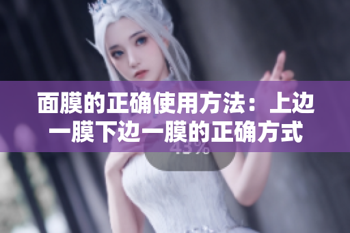 面膜的正确使用方法：上边一膜下边一膜的正确方式