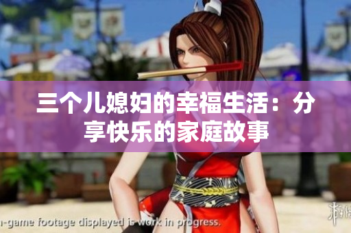 三个儿媳妇的幸福生活：分享快乐的家庭故事