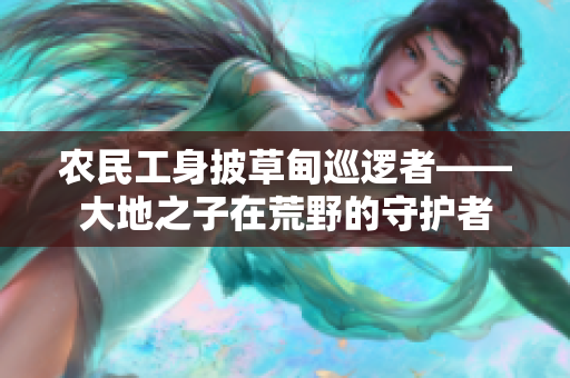 农民工身披草甸巡逻者——大地之子在荒野的守护者
