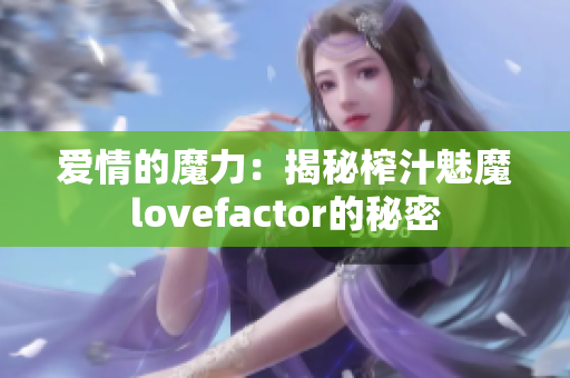 爱情的魔力：揭秘榨汁魅魔lovefactor的秘密