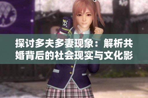 探讨多夫多妻现象：解析共婚背后的社会现实与文化影响