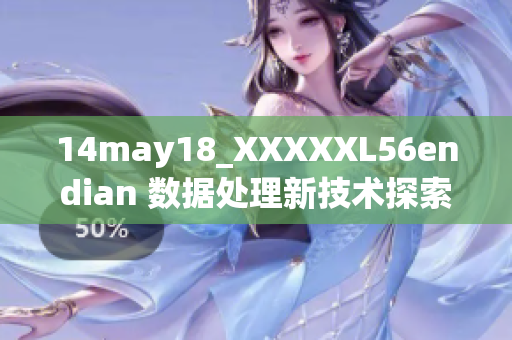14may18_XXXXXL56endian 数据处理新技术探索