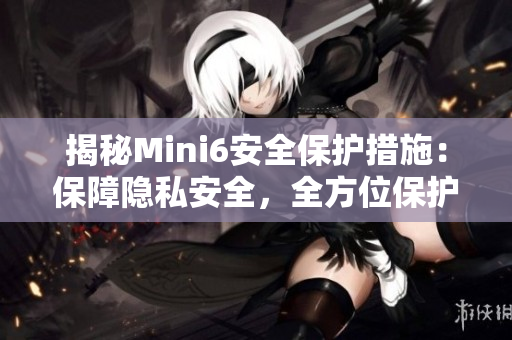 揭秘Mini6安全保护措施：保障隐私安全，全方位保护用户数据