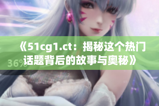 《51cg1.ct：揭秘这个热门话题背后的故事与奥秘》