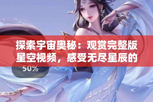探索宇宙奥秘：观赏完整版星空视频，感受无尽星辰的神秘魅力