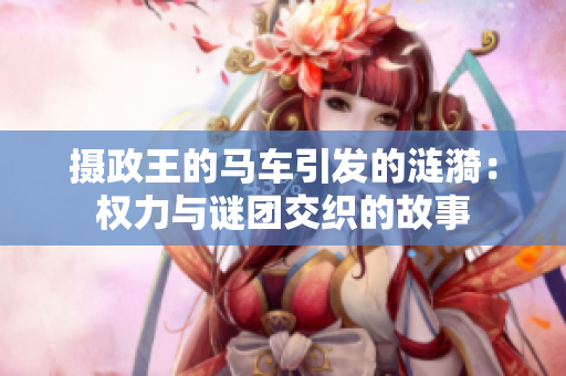摄政王的马车引发的涟漪：权力与谜团交织的故事