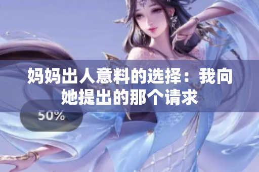 妈妈出人意料的选择：我向她提出的那个请求