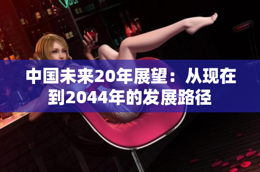 中国未来20年展望：从现在到2044年的发展路径